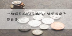 一句话区块链(区块链：创新技术改变未来)