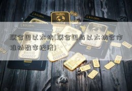 联合国以太坊(联合国与以太坊合作推动数字经济)