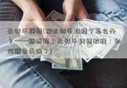 比特币转错(把比特币转错了怎么办？——新标题：比特币转错教程：如何避免失误？)