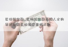 区块链金融_区块链金融高端人才的要求理解区块链底层技术和 