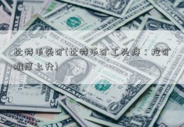 比特币头矿(比特币矿工头疼：挖矿难度上升)