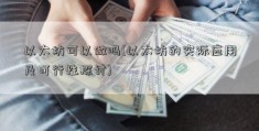 以太坊可以做吗(以太坊的实际应用及可行性探讨)