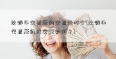 比特币交易所的交易量咋个(比特币交易所的成交量如何？)