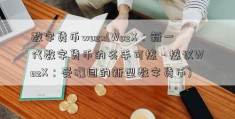 数字货币wozx(WozX：新一代数字货币的炙手可热 - 热议WozX：受瞩目的新型数字货币)