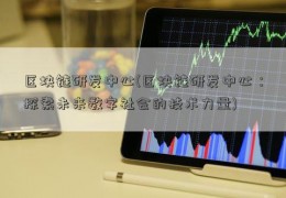 区块链研发中心(区块链研发中心：探索未来数字社会的技术力量)